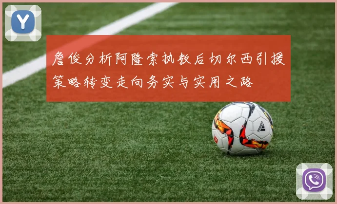 詹俊分析阿隆索执教后切尔西引援策略转变走向务实与实用之路